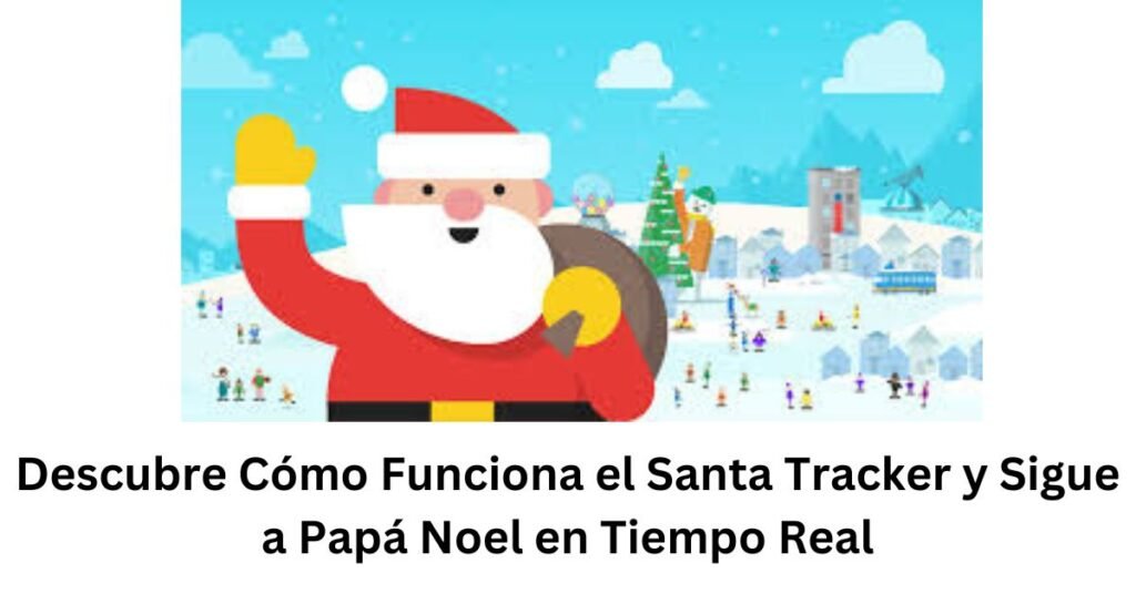 Descubre Cómo Funciona el Santa Tracker y Sigue a Papá Noel en Tiempo Real